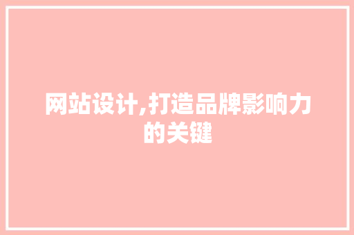 网站设计,打造品牌影响力的关键 网站设计,打造品牌影响力的关键 搜狗SEO