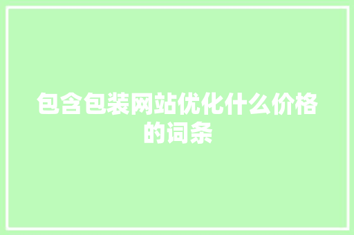 包含包装网站优化什么价格的词条 必应SEO 包含包装网站优化什么价格的词条 包含包装网站优化什么价格的词条 必应SEO