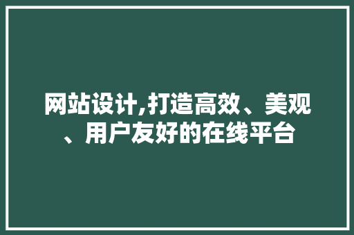 网站设计,打造高效、美观、用户友好的在线平台 网站设计,打造高效、美观、用户友好的在线平台 网站建设公司