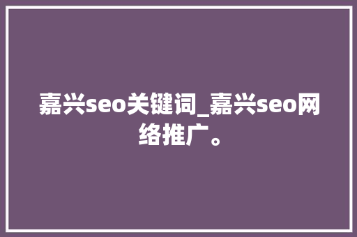 嘉兴seo关键词_嘉兴seo网络推广。 嘉兴seo关键词_嘉兴seo网络推广。 SEO关键词