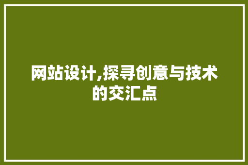 网站设计,探寻创意与技术的交汇点 网站设计,探寻创意与技术的交汇点 SEO关键词