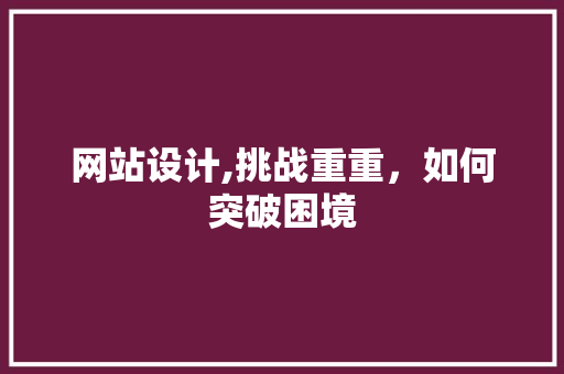 网站设计,挑战重重，如何突破困境 网站设计,挑战重重，如何突破困境 搜狗SEO
