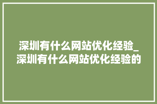深圳有什么网站优化经验_深圳有什么网站优化经验的公司。 深圳有什么网站优化经验_深圳有什么网站优化经验的公司。 百度SEO