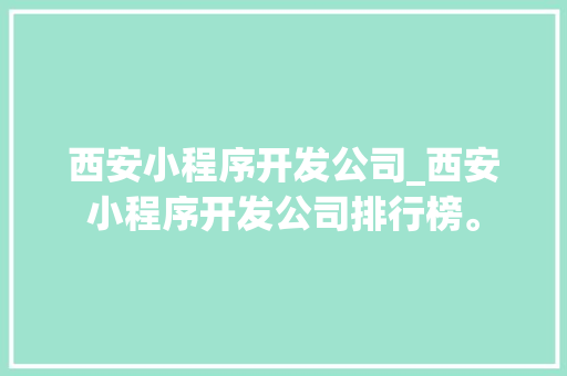 西安小程序开发公司_西安小程序开发公司排行榜。 西安小程序开发公司_西安小程序开发公司排行榜。 网站建设公司