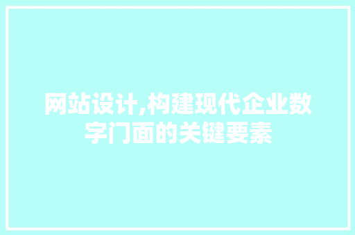 网站设计,构建现代企业数字门面的关键要素 必应SEO 网站设计,构建现代企业数字门面的关键要素 网站设计,构建现代企业数字门面的关键要素 必应SEO