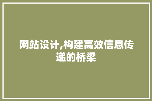 网站设计,构建高效信息传递的桥梁 网站设计,构建高效信息传递的桥梁 百度SEO