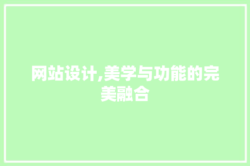 网站设计,美学与功能的完美融合 网站设计,美学与功能的完美融合 神马SEO