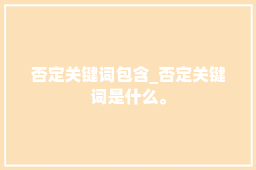 否定关键词包含_否定关键词是什么。