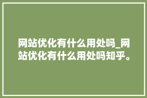 网站优化有什么用处吗_网站优化有什么用处吗知乎。 神马SEO 网站优化有什么用处吗_网站优化有什么用处吗知乎。 网站优化有什么用处吗_网站优化有什么用处吗知乎。 神马SEO