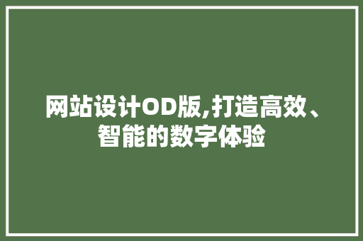 网站设计OD版,打造高效、智能的数字体验 网站设计OD版,打造高效、智能的数字体验 必应SEO