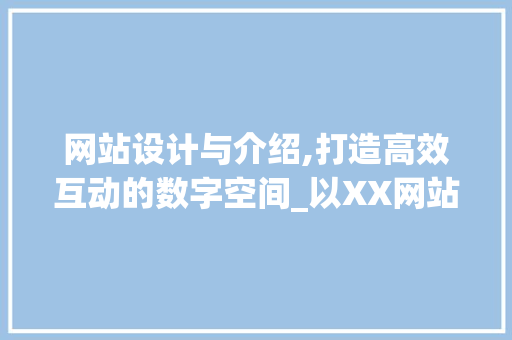 网站设计与介绍,打造高效互动的数字空间_以XX网站为例 网站设计与介绍,打造高效互动的数字空间_以XX网站为例 必应SEO