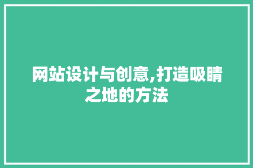 网站设计与创意,打造吸睛之地的方法