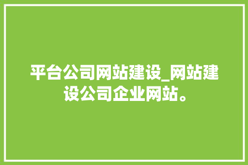 平台公司网站建设_网站建设公司企业网站。 平台公司网站建设_网站建设公司企业网站。 网站建设公司