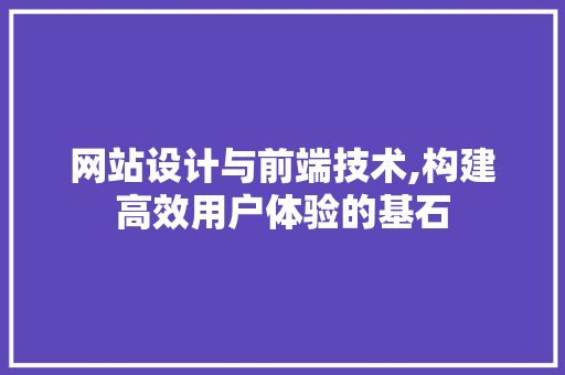 网站设计与前端技术,构建高效用户体验的基石
