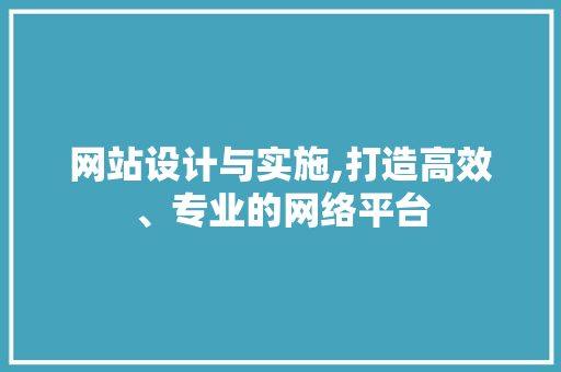 网站设计与实施,打造高效、专业的网络平台 网站设计与实施,打造高效、专业的网络平台 必应SEO
