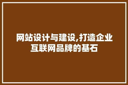 网站设计与建设,打造企业互联网品牌的基石 网站设计与建设,打造企业互联网品牌的基石 搜狗SEO