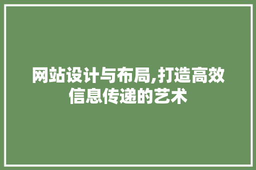 网站设计与布局,打造高效信息传递的艺术 网站设计与布局,打造高效信息传递的艺术 搜狗SEO