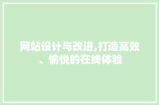 网站设计与改进,打造高效、愉悦的在线体验 网站设计与改进,打造高效、愉悦的在线体验 网站建设公司