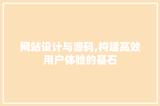 网站设计与源码,构建高效用户体验的基石 网站设计与源码,构建高效用户体验的基石 神马SEO