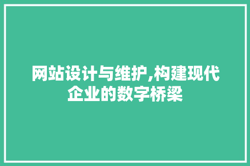 网站设计与维护,构建现代企业的数字桥梁