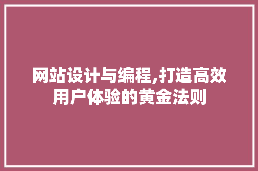 网站设计与编程,打造高效用户体验的黄金法则 网站设计与编程,打造高效用户体验的黄金法则 搜狗SEO