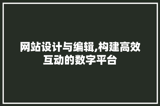 网站设计与编辑,构建高效互动的数字平台