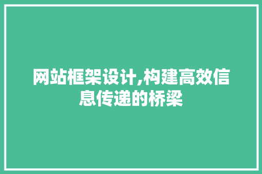 网站框架设计,构建高效信息传递的桥梁