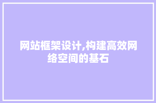网站框架设计,构建高效网络空间的基石