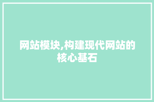 网站模块,构建现代网站的核心基石 网站模块,构建现代网站的核心基石 搜狗SEO