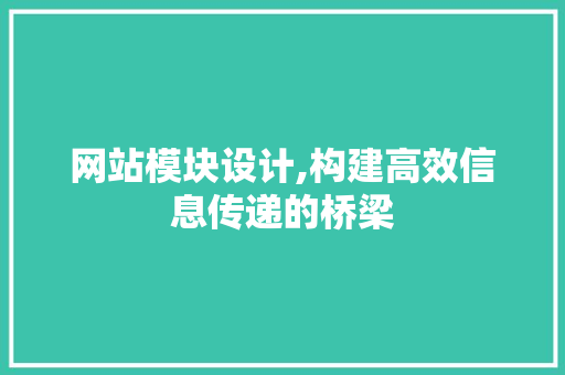 网站模块设计,构建高效信息传递的桥梁 网站模块设计,构建高效信息传递的桥梁 百度SEO