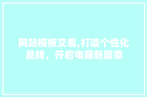 网站模板交易,打造个性化品牌，开启电商新篇章 网站模板交易,打造个性化品牌，开启电商新篇章 搜狗SEO
