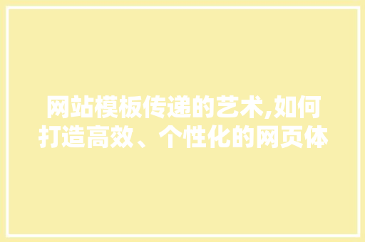 网站模板传递的艺术,如何打造高效、个性化的网页体验