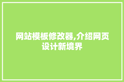 网站模板修改器,介绍网页设计新境界