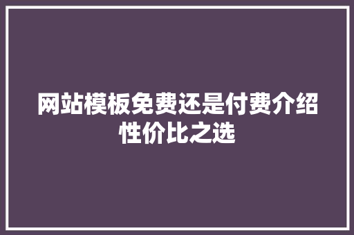 网站模板免费还是付费介绍性价比之选