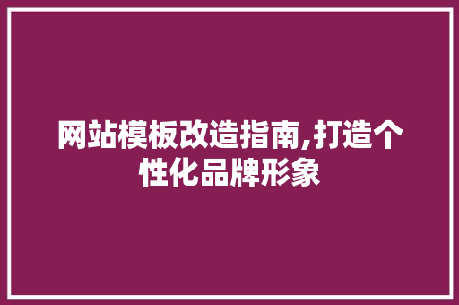 网站模板改造指南,打造个性化品牌形象 网站模板改造指南,打造个性化品牌形象 神马SEO