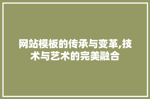网站模板的传承与变革,技术与艺术的完美融合