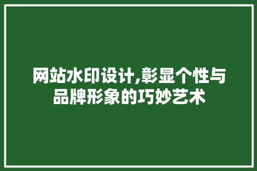 网站水印设计,彰显个性与品牌形象的巧妙艺术 网站水印设计,彰显个性与品牌形象的巧妙艺术 必应SEO