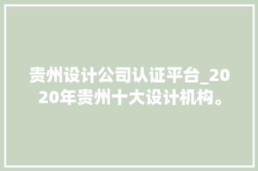 贵州设计公司认证平台_2020年贵州十大设计机构。