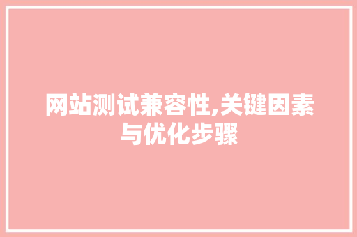 网站测试兼容性,关键因素与优化步骤