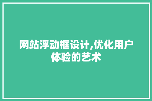 网站浮动框设计,优化用户体验的艺术