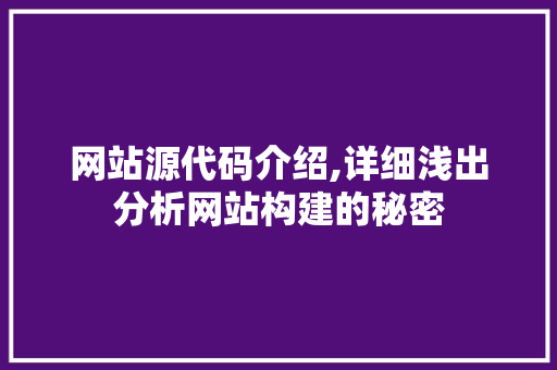 网站源代码介绍,详细浅出分析网站构建的秘密