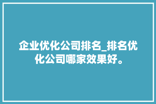 企业优化公司排名_排名优化公司哪家效果好。 企业优化公司排名_排名优化公司哪家效果好。 网站建设公司