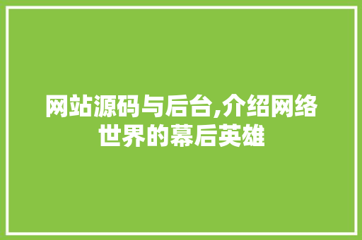 网站源码与后台,介绍网络世界的幕后英雄 网站源码与后台,介绍网络世界的幕后英雄 百度SEO