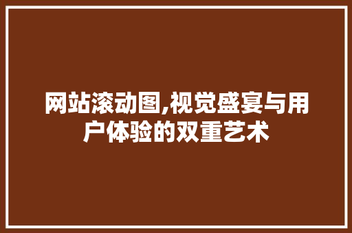 网站滚动图,视觉盛宴与用户体验的双重艺术 网站滚动图,视觉盛宴与用户体验的双重艺术 百度SEO