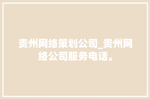 贵州网络策划公司_贵州网络公司服务电话。 贵州网络策划公司_贵州网络公司服务电话。 网站建设公司