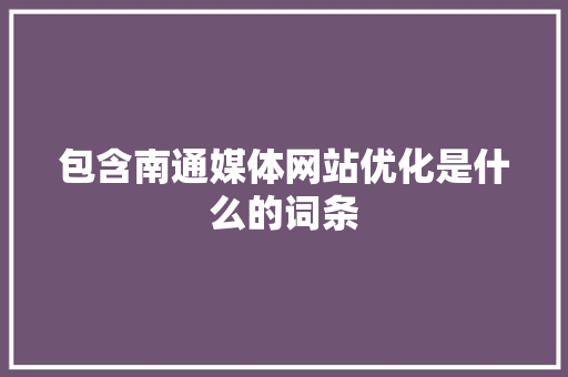 包含南通媒体网站优化是什么的词条 包含南通媒体网站优化是什么的词条 神马SEO