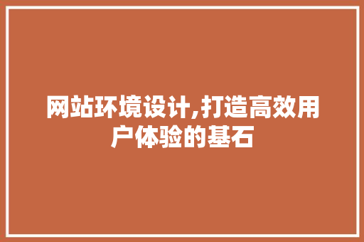 网站环境设计,打造高效用户体验的基石