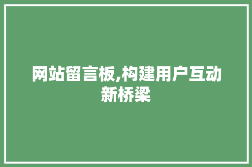 网站留言板,构建用户互动新桥梁 网站留言板,构建用户互动新桥梁 神马SEO