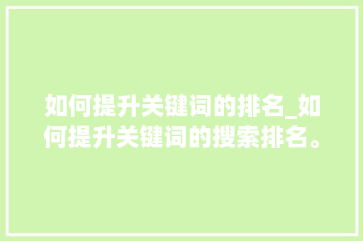 如何提升关键词的排名_如何提升关键词的搜索排名。 如何提升关键词的排名_如何提升关键词的搜索排名。 SEO关键词