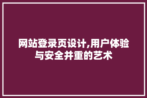 网站登录页设计,用户体验与安全并重的艺术
